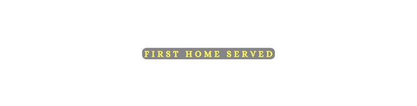 FIRST HOME SERVED